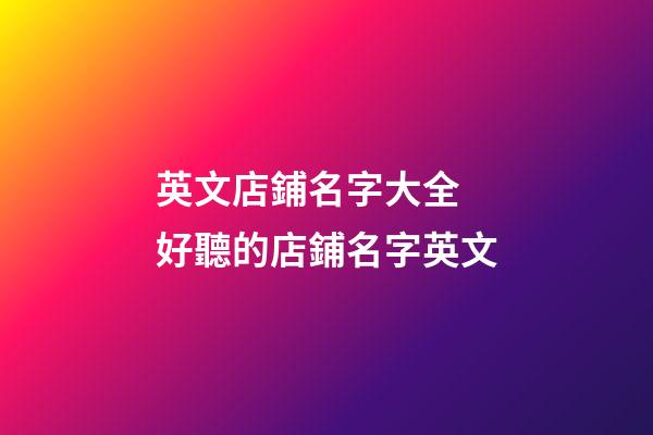 英文店鋪名字大全 好聽的店鋪名字英文-第1張-店鋪起名-玄機派